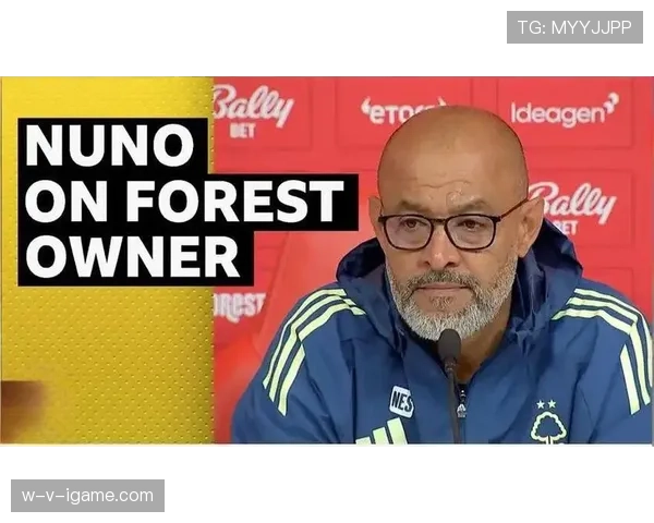 努诺执教下诺丁汉森林新赛季能否凭豪华阵容重振雄风？